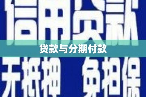 玛曲贷款与分期付款