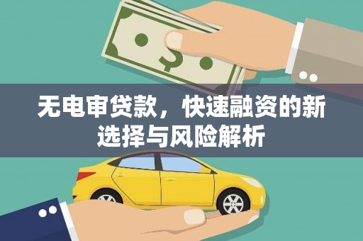 新绛无电审贷款，快速融资的新选择与风险解析
