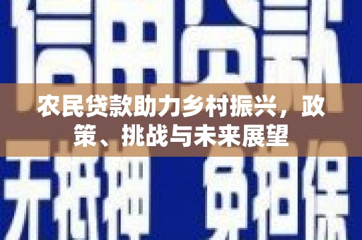 喜德农民贷款助力乡村振兴，政策、挑战与未来展望