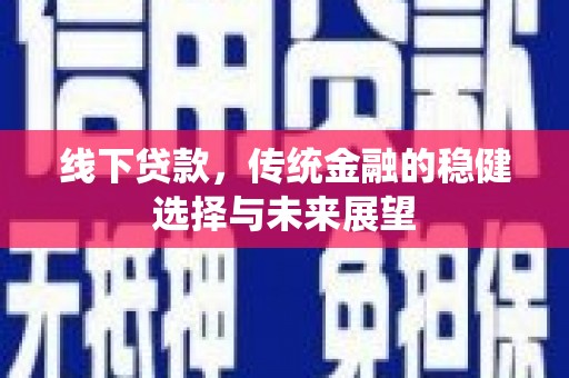 石冈线下贷款，传统金融的稳健选择与未来展望
