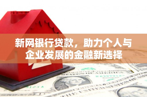古城新网银行贷款，助力个人与企业发展的金融新选择