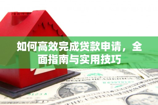 曲麻莱如何高效完成贷款申请，全面指南与实用技巧