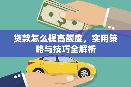 安溪贷款怎么提高额度，实用策略与技巧全解析