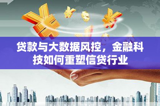 崁顶贷款与大数据风控，金融科技如何重塑信贷行业