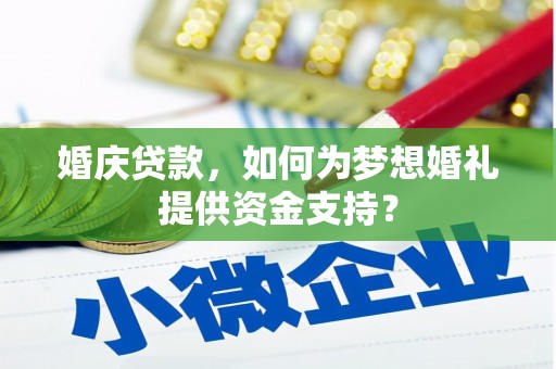 靖西婚庆贷款，如何为梦想婚礼提供资金支持？