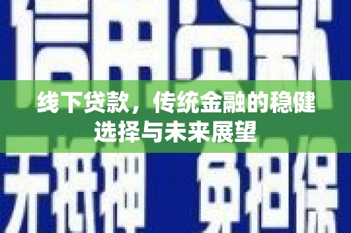 锡林郭勒盟线下贷款，传统金融的稳健选择与未来展望