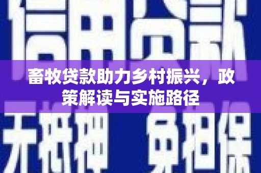 清镇畜牧贷款助力乡村振兴，政策解读与实施路径
