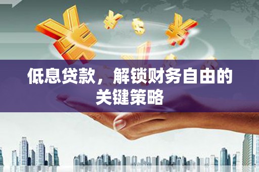 图木舒克低息贷款，解锁财务自由的关键策略