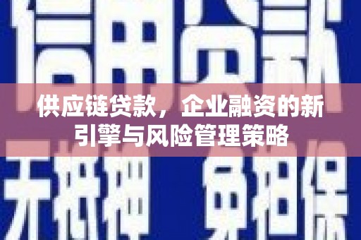江源供应链贷款，企业融资的新引擎与风险管理策略