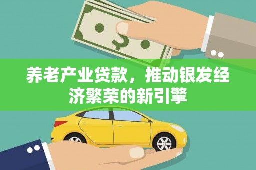 且末养老产业贷款，推动银发经济繁荣的新引擎