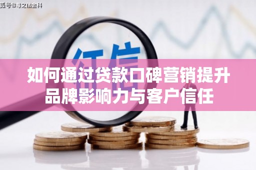 余杭如何通过贷款口碑营销提升品牌影响力与客户信任
