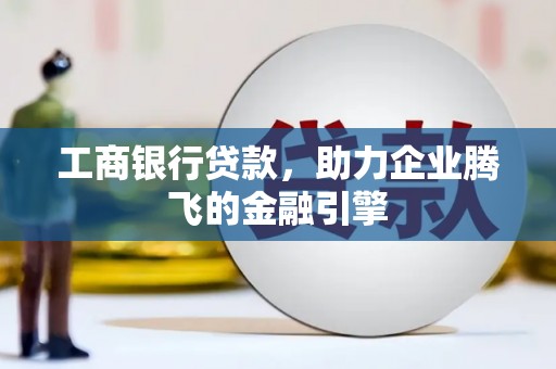合作工商银行贷款，助力企业腾飞的金融引擎