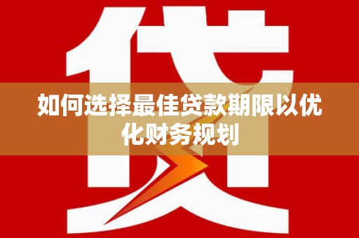 伊金霍洛旗如何选择最佳贷款期限以优化财务规划