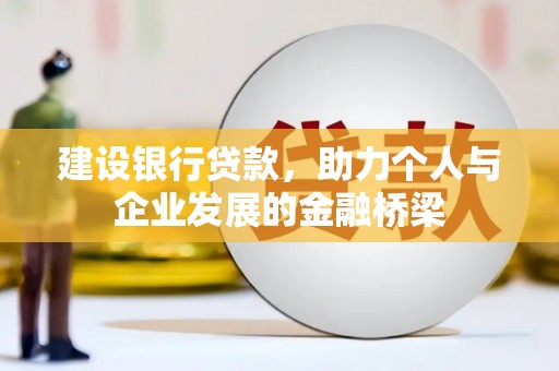 兴业建设银行贷款，助力个人与企业发展的金融桥梁