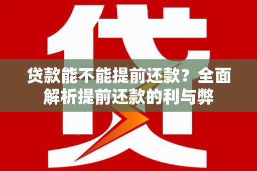 枣阳贷款能不能提前还款？全面解析提前还款的利与弊