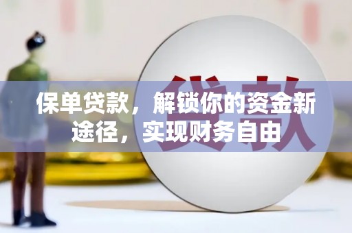 招远保单贷款，解锁你的资金新途径，实现财务自由