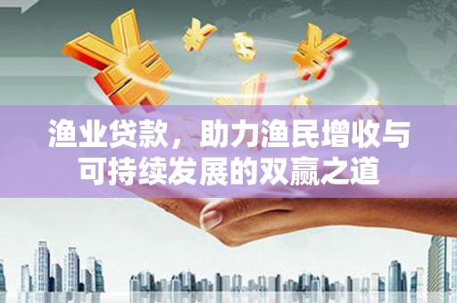 韩城渔业贷款，助力渔民增收与可持续发展的双赢之道