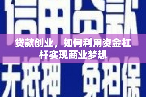埇桥贷款创业，如何利用资金杠杆实现商业梦想