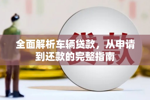 鹿草全面解析车辆贷款，从申请到还款的完整指南