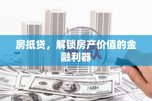 峡江房抵贷，解锁房产价值的金融利器