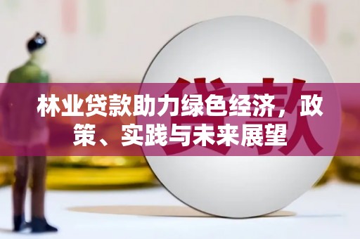吉木萨尔林业贷款助力绿色经济，政策、实践与未来展望
