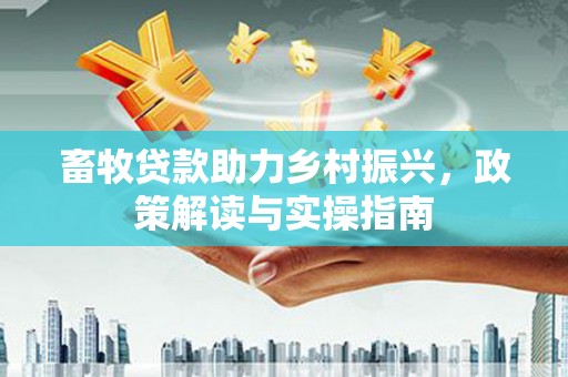 万源畜牧贷款助力乡村振兴，政策解读与实操指南