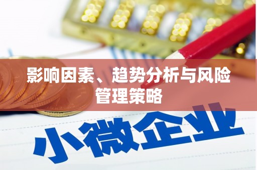 四平影响因素、趋势分析与风险管理策略