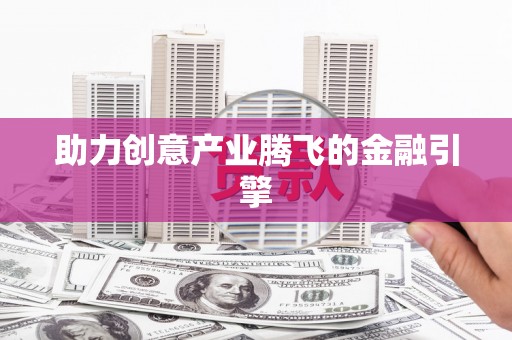 芙蓉助力创意产业腾飞的金融引擎