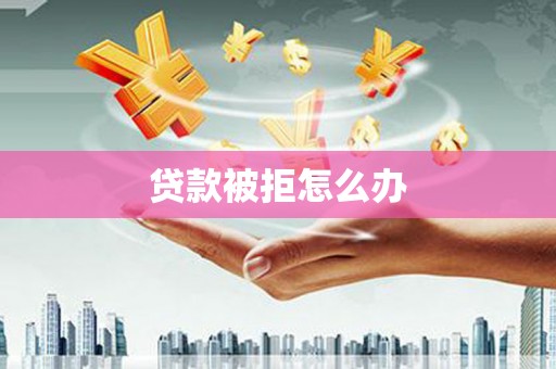 三都贷款被拒怎么办
