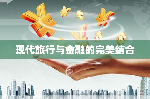 宣威现代旅行与金融的完美结合
