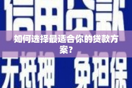 云和如何选择最适合你的贷款方案？
