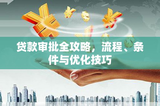 工布江达贷款审批全攻略，流程、条件与优化技巧