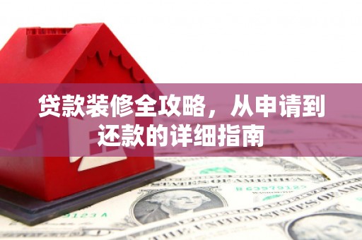 齐河贷款装修全攻略，从申请到还款的详细指南